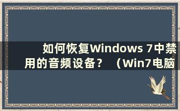 如何恢复Windows 7中禁用的音频设备？ （Win7电脑声音被意外禁用）